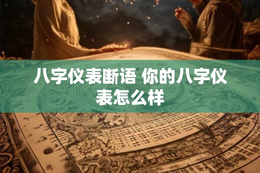 八字仪表断语 你的八字仪表怎么样