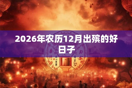 2026年农历12月出殡的好日子