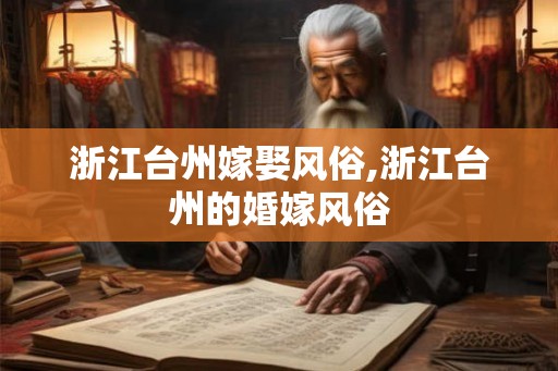 浙江台州嫁娶风俗,浙江台州的婚嫁风俗 浙江台州嫁娶风俗,浙江台州的婚嫁风俗