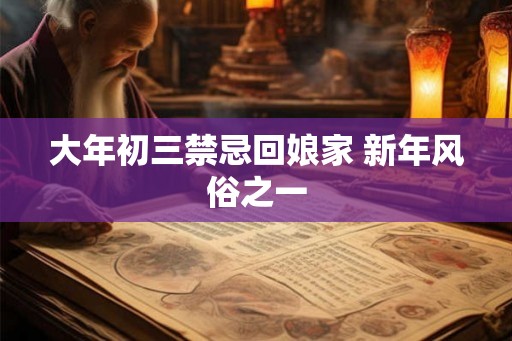 大年初三禁忌回娘家 新年风俗之一
