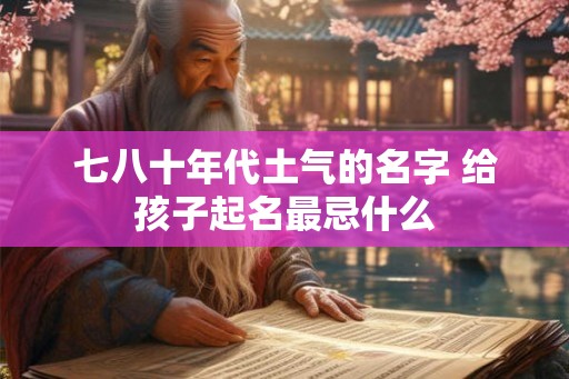 七八十年代土气的名字 给孩子起名最忌什么