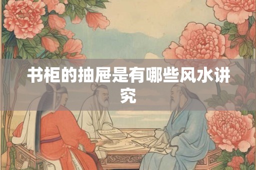 书柜的抽屉是有哪些风水讲究
