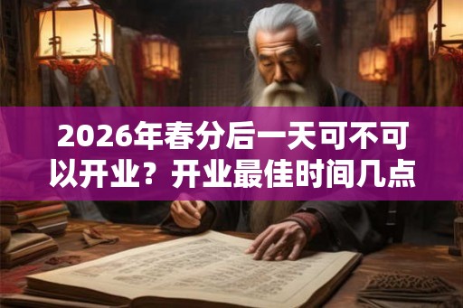 2026年春分后一天可不可以开业？开业最佳时间几点？