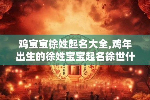 鸡宝宝徐姓起名大全,鸡年出生的徐姓宝宝起名徐世什么好？