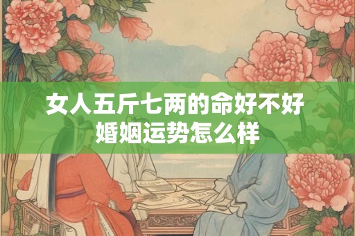 女人五斤七两的命好不好 婚姻运势怎么样