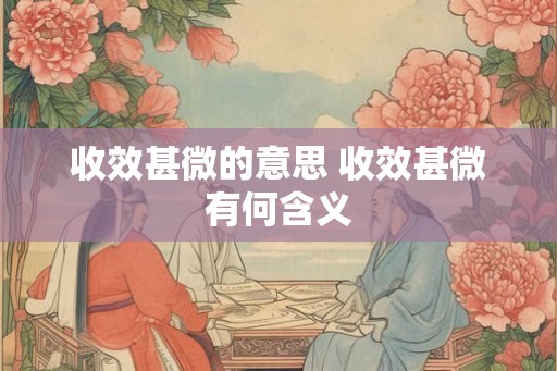 收效甚微的意思 收效甚微有何含义