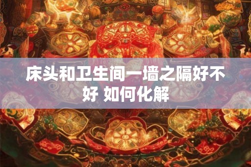 床头和卫生间一墙之隔好不好 如何化解