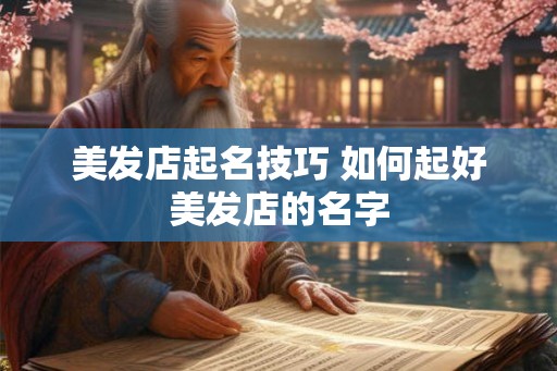 美发店起名技巧 如何起好美发店的名字 美发店起名技巧 如何起好美发店的名字