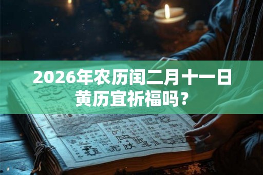 2026年农历闰二月十一日黄历宜祈福吗？