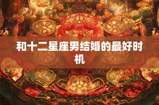 和十二星座男结婚的最好时机