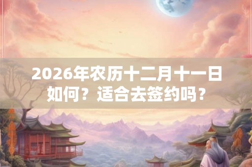 2026年农历十二月十一日如何？适合去签约吗？