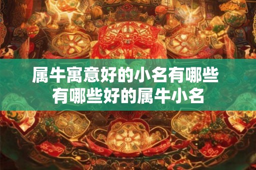 属牛寓意好的小名有哪些 有哪些好的属牛小名