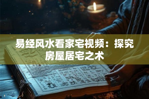 易经风水看家宅视频：探究房屋居宅之术