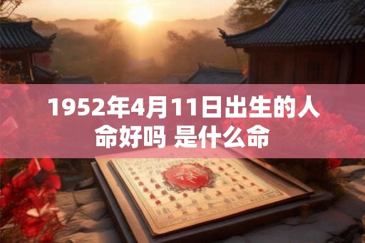 1952年4月11日出生的人命好吗 是什么命