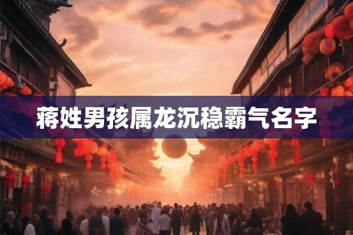 蒋姓男孩属龙沉稳霸气名字
