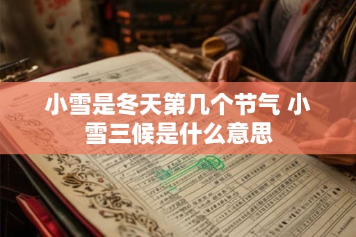小雪是冬天第几个节气 小雪三候是什么意思