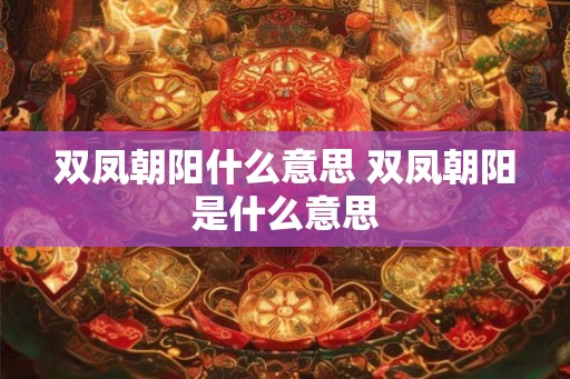 双凤朝阳什么意思 双凤朝阳是什么意思
