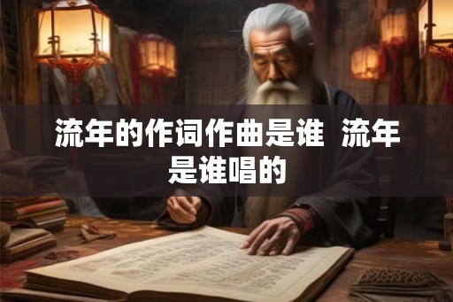 流年的作词作曲是谁  流年是谁唱的