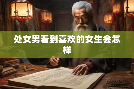 处女男看到喜欢的女生会怎样