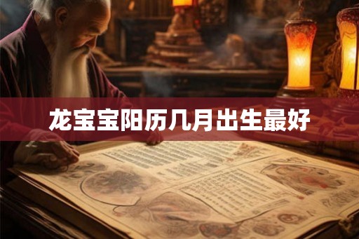 龙宝宝阳历几月出生最好 龙宝宝阳历几月出生最好