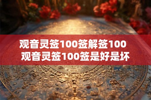 观音灵签100签解签100  观音灵签100签是好是坏