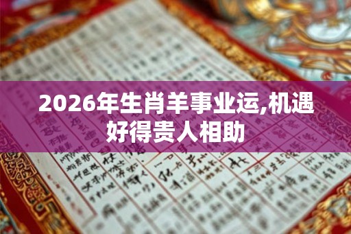 2026年生肖羊事业运,机遇好得贵人相助