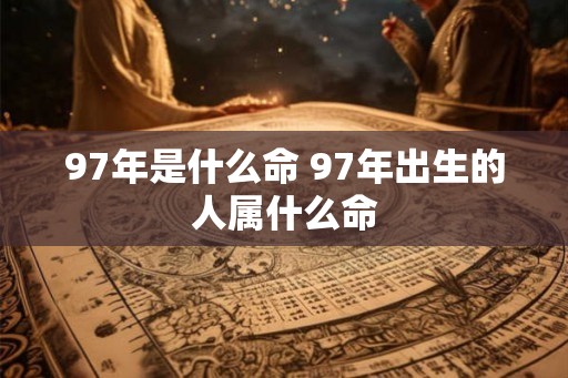 97年是什么命 97年出生的人属什么命