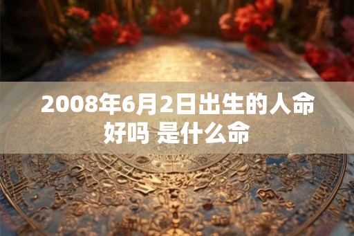 2008年6月2日出生的人命好吗 是什么命