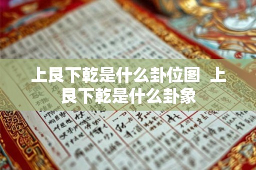 上艮下乾是什么卦位图 上艮下乾是什么卦象 上艮下乾是什么卦位图 上艮下乾是什么卦象