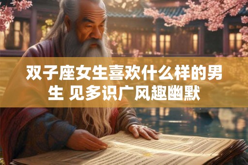 双子座女生喜欢什么样的男生 见多识广风趣幽默