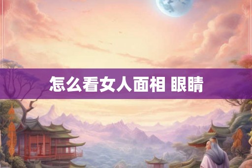 怎么看女人面相 眼睛
