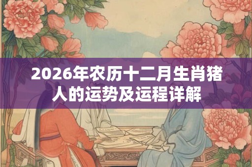 2026年农历十二月生肖猪人的运势及运程详解