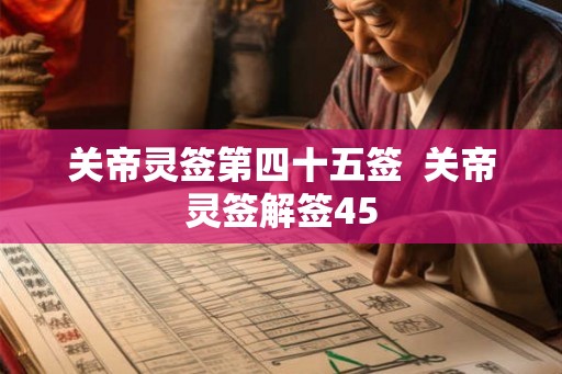 关帝灵签第四十五签 关帝灵签解签45 关帝灵签第四十五签 关帝灵签解签45