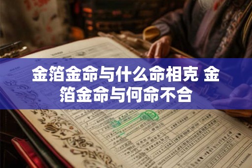 金箔金命与什么命相克 金箔金命与何命不合