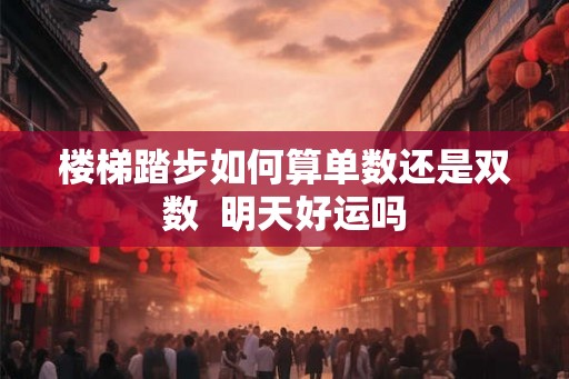 楼梯踏步如何算单数还是双数  明天好运吗