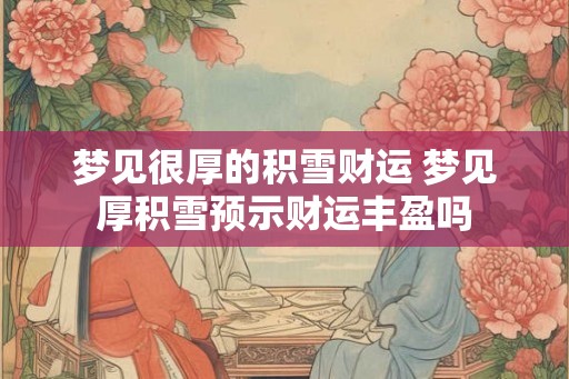 梦见很厚的积雪财运 梦见厚积雪预示财运丰盈吗 梦见很厚的积雪财运 梦见厚积雪预示财运丰盈吗