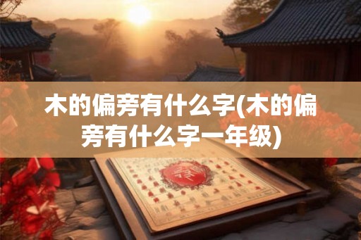 木的偏旁有什么字(木的偏旁有什么字一年级)