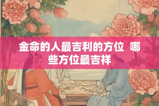 金命的人最吉利的方位  哪些方位最吉祥