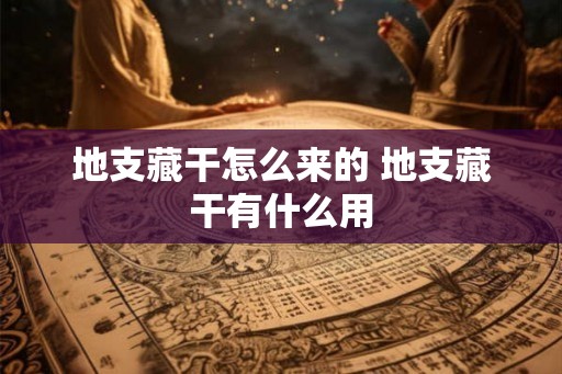 地支藏干怎么来的 地支藏干有什么用
