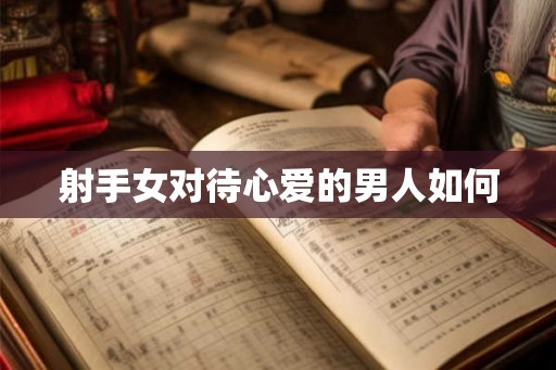 射手女对待心爱的男人如何