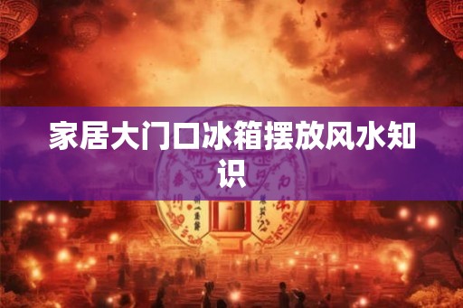 家居大门口冰箱摆放风水知识