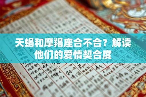 天蝎和摩羯座合不合？解读他们的爱情契合度