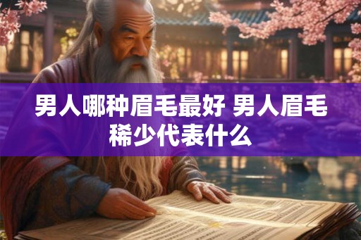 男人哪种眉毛最好 男人眉毛稀少代表什么 男人哪种眉毛最好 男人眉毛稀少代表什么