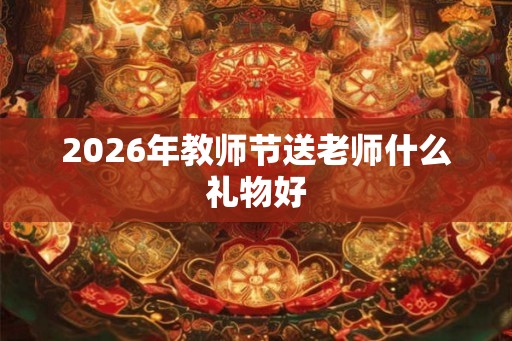2026年教师节送老师什么礼物好