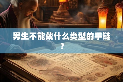 男生不能戴什么类型的手链? 男生不能戴什么类型的手链?