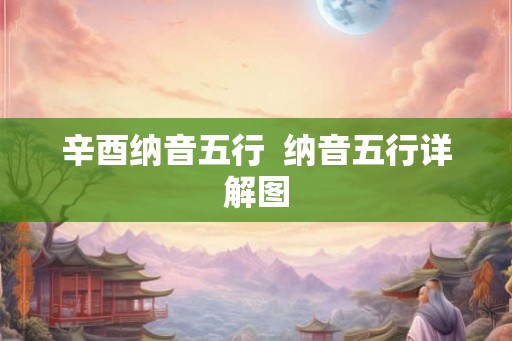 辛酉纳音五行  纳音五行详解图