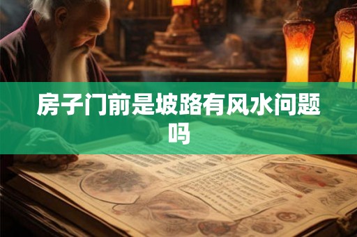 房子门前是坡路有风水问题吗