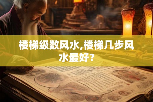 楼梯级数风水,楼梯几步风水最好？