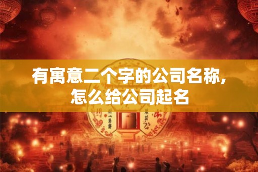 有寓意二个字的公司名称,怎么给公司起名