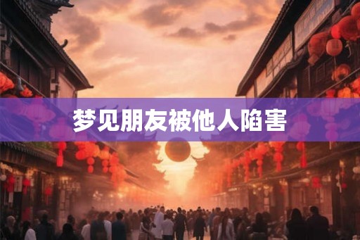 梦见朋友被他人陷害